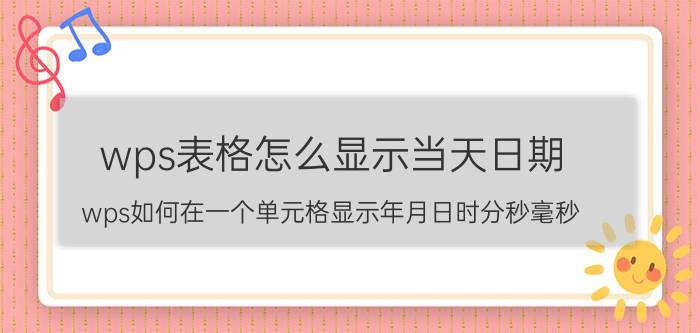 wps表格怎么显示当天日期 wps如何在一个单元格显示年月日时分秒毫秒？